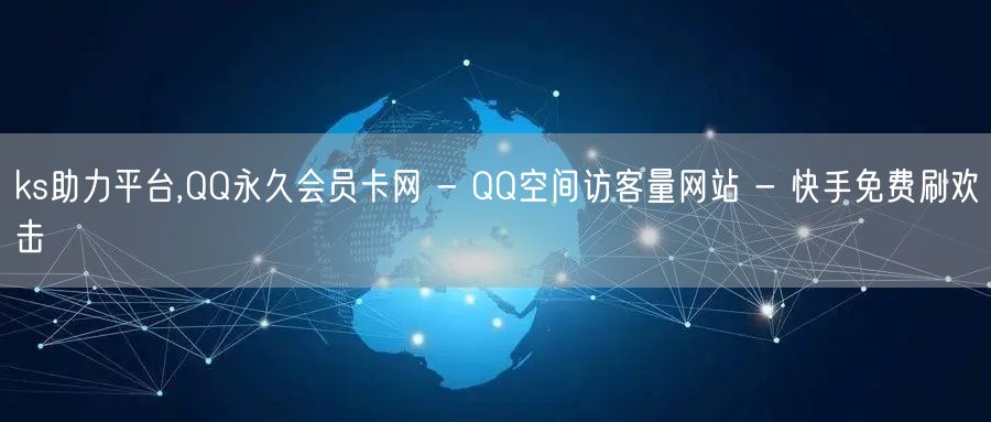 ks助力平台,QQ永久会员卡网 - QQ空间访客量网站 - 快手免费刷欢击