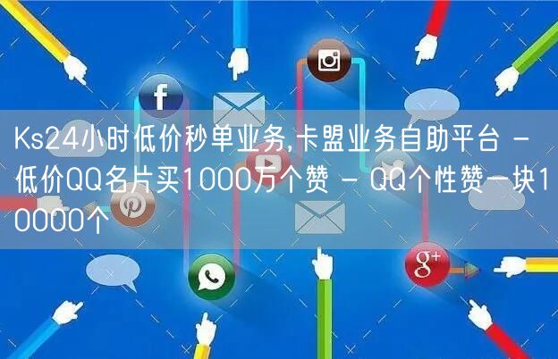 Ks24小时低价秒单业务,卡盟业务自助平台 - 低价QQ名片买1000万个赞 -