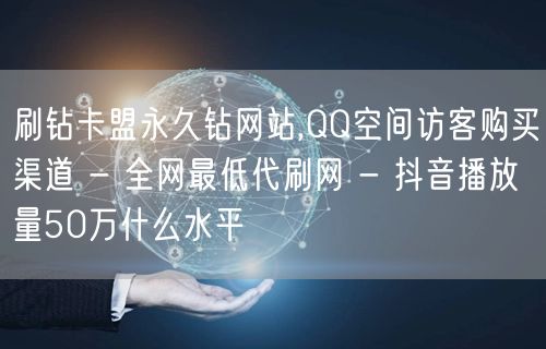 刷钻卡盟永久钻网站,QQ空间访客购买渠道 - 全网最低代刷网 - 抖音播放量50