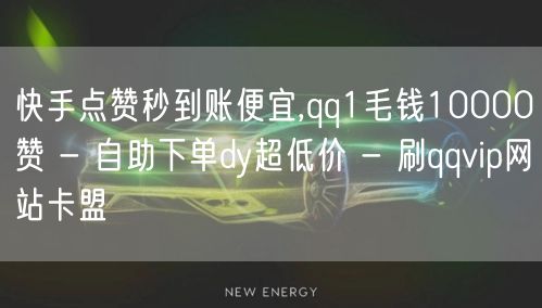 快手点赞秒到账便宜,qq1毛钱10000赞 - 自助下单dy超低价 - 刷qqv