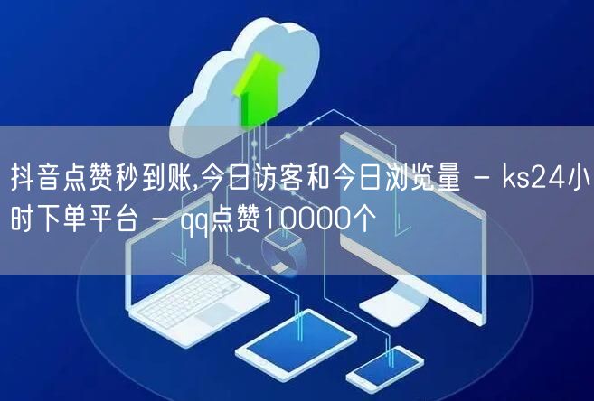 抖音点赞秒到账,今日访客和今日浏览量 - ks24小时下单平台 - qq点赞10