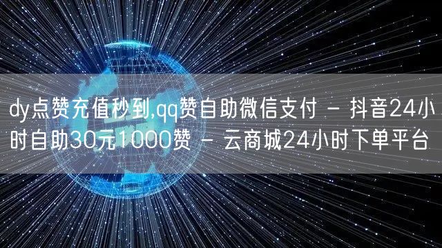 dy点赞充值秒到,qq赞自助微信支付 - 抖音24小时自助30元1000赞 - 