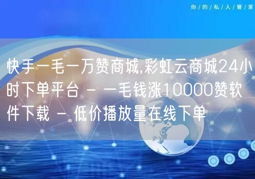 快手一毛一万赞商城,彩虹云商城24小时下单平台 - 一毛钱涨10000赞软件下载