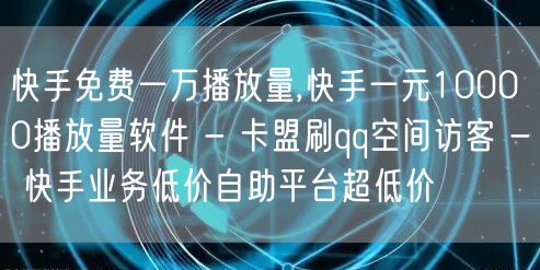 快手免费一万播放量,快手一元10000播放量软件 - 卡盟刷qq空间访客 - 快