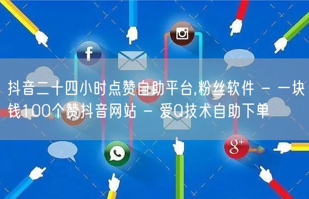 抖音二十四小时点赞自助平台,粉丝软件 - 一块钱100个赞抖音网站 - 爱Q技术