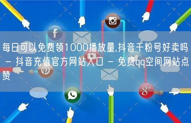 每日可以免费领1000播放量,抖音千粉号好卖吗 - 抖音充值官方网站入口 - 免