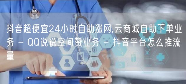 抖音超便宜24小时自助涨网,云商城自助下单业务 - QQ说说空间赞业务 - 抖音