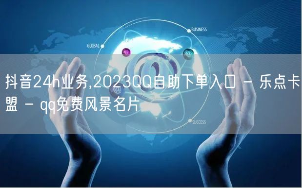 抖音24h业务,2023QQ自助下单入口 - 乐点卡盟 - qq免费风景名片