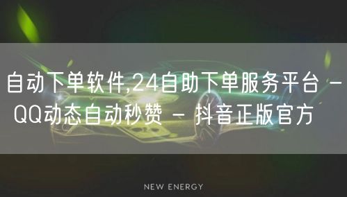 自动下单软件,24自助下单服务平台 - QQ动态自动秒赞 - 抖音正版官方