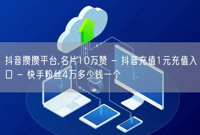 抖音攒攒平台,名片10万赞 - 抖音充值1元充值入口 - 快手粉丝4万多少钱一个