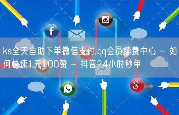 ks全天自助下单微信支付,qq会员续费中心 - 如何快速1元100赞 - 抖音2