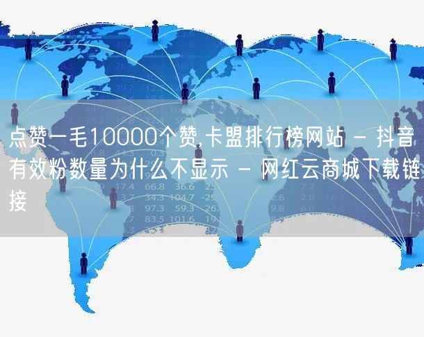 点赞一毛10000个赞,卡盟排行榜网站 - 抖音有效粉数量为什么不显示 - 网红