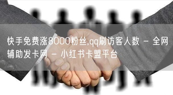 快手免费涨8000粉丝,qq刷访客人数 - 全网辅助发卡网 - 小红书卡盟平台