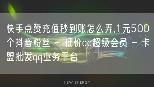 快手点赞充值秒到账怎么弄,1元500个抖音粉丝 - 低价qq超级会员 - 卡盟批