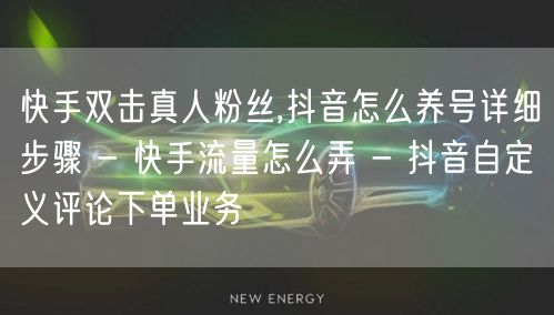 快手双击真人粉丝,抖音怎么养号详细步骤 - 快手流量怎么弄 - 抖音自定义评论下