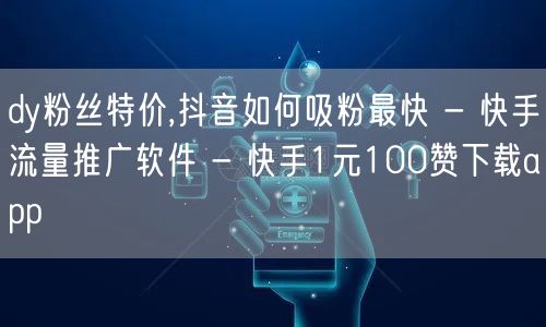 dy粉丝特价,抖音如何吸粉最快 - 快手流量推广软件 - 快手1元100赞下载a