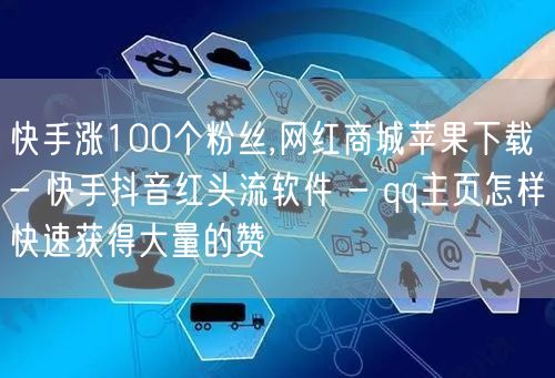 快手涨100个粉丝,网红商城苹果下载 - 快手抖音红头流软件 - qq主页怎样快