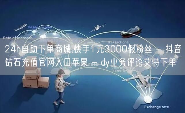 24h自助下单商城,快手1元3000假粉丝 - 抖音钻石充值官网入口苹果 - d