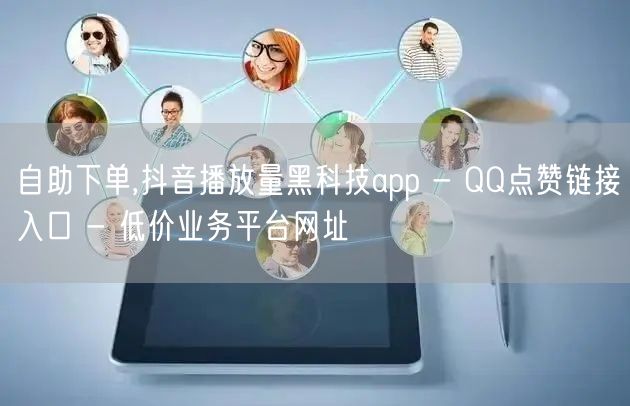 自助下单,抖音播放量黑科技app - QQ点赞链接入口 - 低价业务平台网址