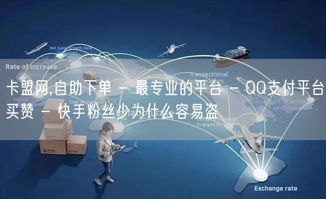 卡盟网,自助下单 - 最专业的平台 - QQ支付平台买赞 - 快手粉丝少为什么容