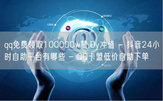 qq免费领取100000w赞,Dy冲值 - 抖音24小时自助平台有哪些 - QQ