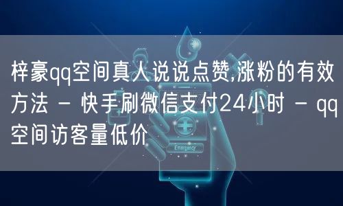 梓豪qq空间真人说说点赞,涨粉的有效方法 - 快手刷微信支付24小时 - qq空