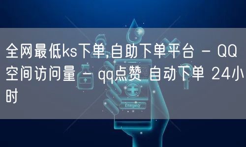 全网最低ks下单,自助下单平台 - QQ空间访问量 - qq点赞 自动下单 24