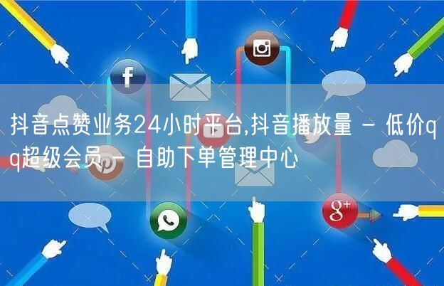 抖音点赞业务24小时平台,抖音播放量 - 低价qq超级会员 - 自助下单管理中心