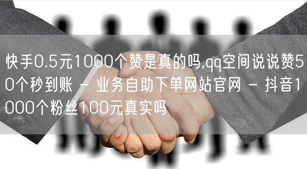 快手0.5元1000个赞是真的吗,qq空间说说赞50个秒到账 - 业务自助下单网