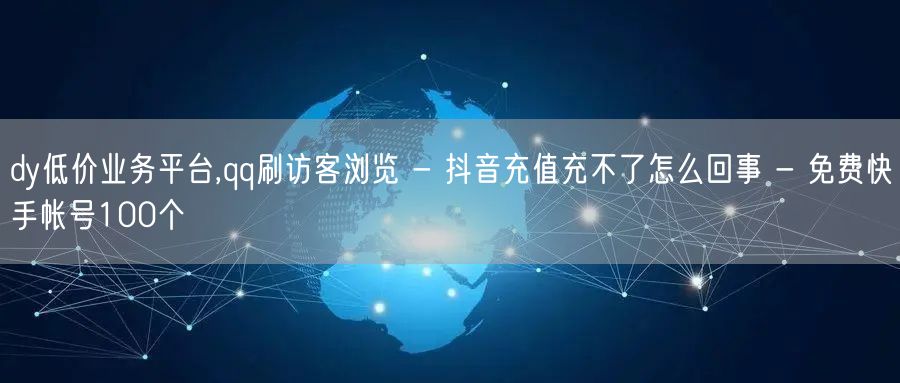 dy低价业务平台,qq刷访客浏览 - 抖音充值充不了怎么回事 - 免费快手帐号1