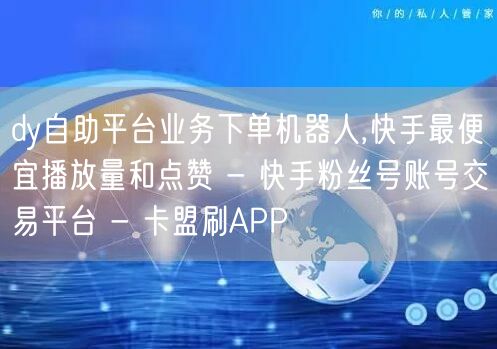 dy自助平台业务下单机器人,快手最便宜播放量和点赞 - 快手粉丝号账号交易平台 