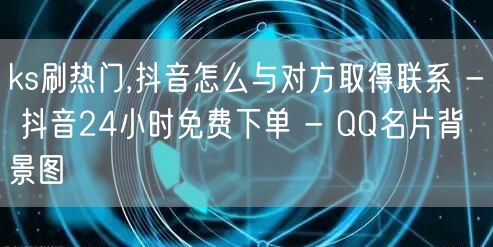 ks刷热门,抖音怎么与对方取得联系 - 抖音24小时免费下单 - QQ名片背景图