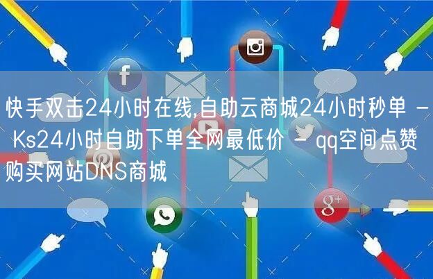 快手双击24小时在线,自助云商城24小时秒单 - Ks24小时自助下单全网最低价