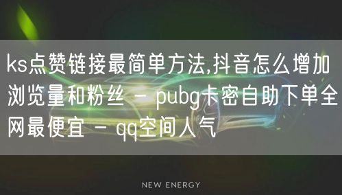 ks点赞链接最简单方法,抖音怎么增加浏览量和粉丝 - pubg卡密自助下单全网最