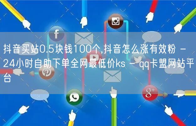 抖音买站0.5块钱100个,抖音怎么涨有效粉 - 24小时自助下单全网最低价ks