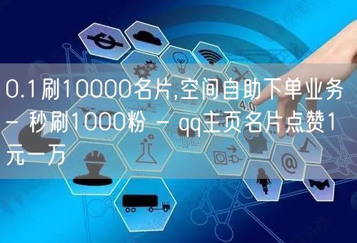 0.1刷10000名片,空间自助下单业务 - 秒刷1000粉 - qq主页名片点