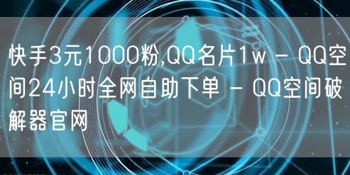 快手3元1000粉,QQ名片1w - QQ空间24小时全网自助下单 - QQ空间