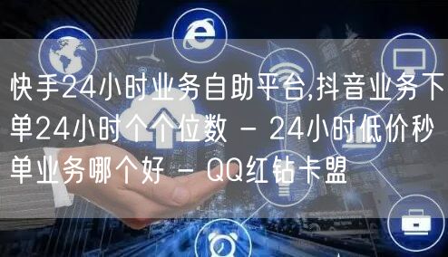 快手24小时业务自助平台,抖音业务下单24小时个个位数 - 24小时低价秒单业务