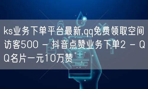 ks业务下单平台最新,qq免费领取空间访客500 - 抖音点赞业务下单2 - Q