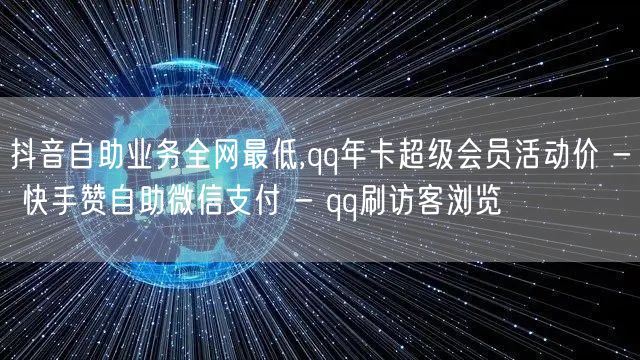 抖音自助业务全网最低,qq年卡超级会员活动价 - 快手赞自助微信支付 - qq刷