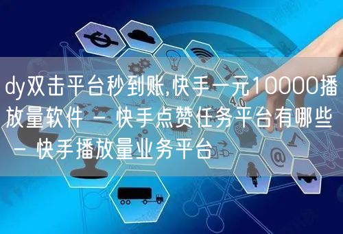 dy双击平台秒到账,快手一元10000播放量软件 - 快手点赞任务平台有哪些 -