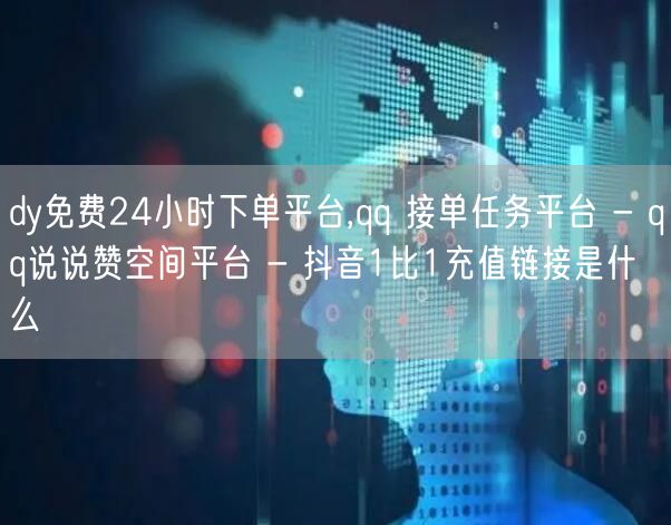 dy免费24小时下单平台,qq 接单任务平台 - qq说说赞空间平台 - 抖音1