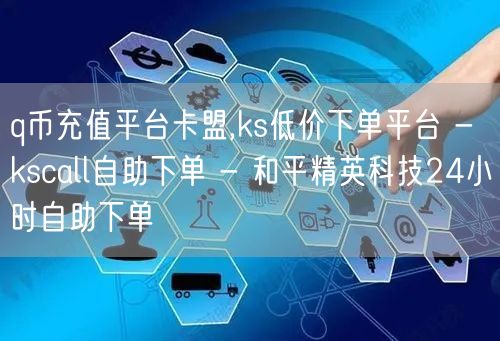 q币充值平台卡盟,ks低价下单平台 - kscall自助下单 - 和平精英科技2