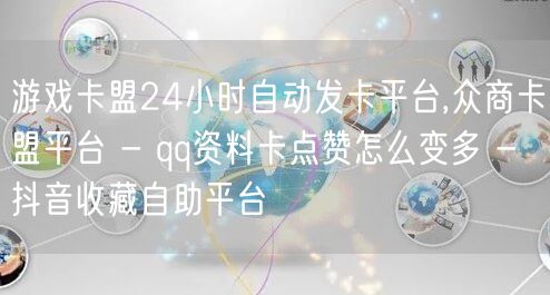 游戏卡盟24小时自动发卡平台,众商卡盟平台 - qq资料卡点赞怎么变多 - 抖音