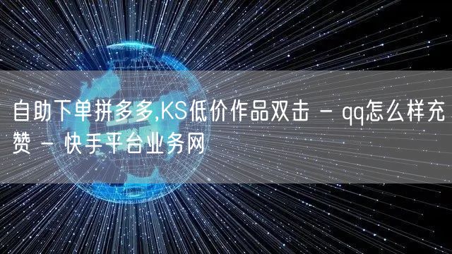 自助下单拼多多,KS低价作品双击 - qq怎么样充赞 - 快手平台业务网