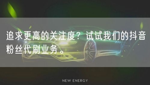 追求更高的关注度？试试我们的抖音粉丝代刷业务。