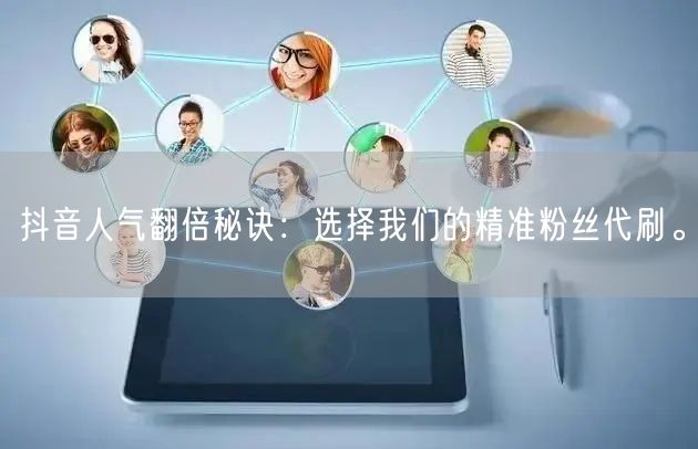 抖音人气翻倍秘诀：选择我们的精准粉丝代刷。