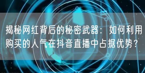 揭秘网红背后的秘密武器：如何利用购买的人气在抖音直播中占据优势？