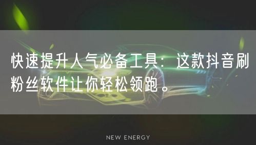 快速提升人气必备工具：这款抖音刷粉丝软件让你轻松领跑。