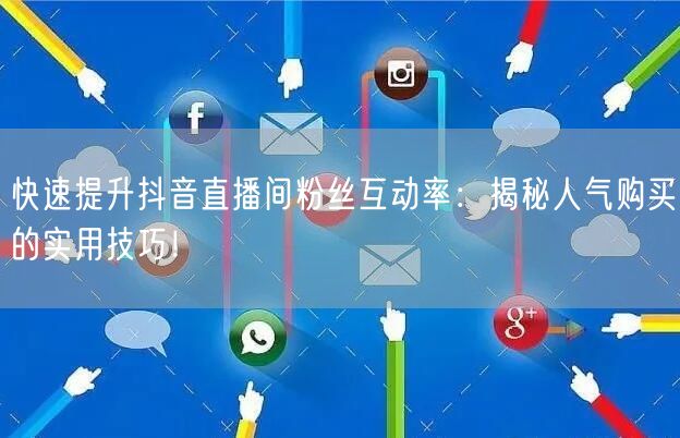 快速提升抖音直播间粉丝互动率：揭秘人气购买的实用技巧！